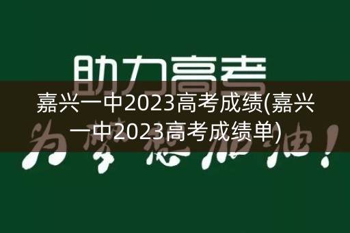 嘉兴一中2023高考成绩(嘉兴一中2023高考成绩单)
