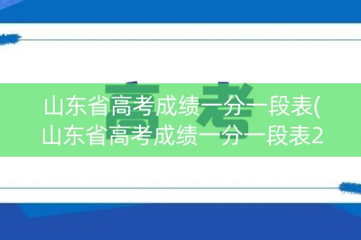 山东省高考成绩一分一段表(山东省高考成绩一分一段表2022)