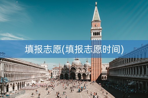 填报志愿(填报志愿时间)