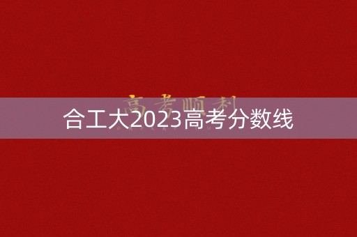 合工大2023高考分数线
