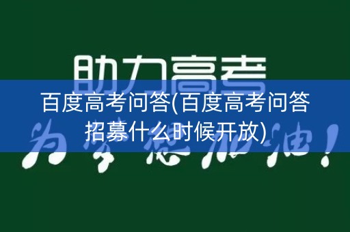 百度高考问答(百度高考问答招募什么时候开放)