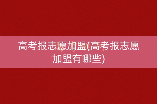 高考报志愿加盟(高考报志愿加盟有哪些)