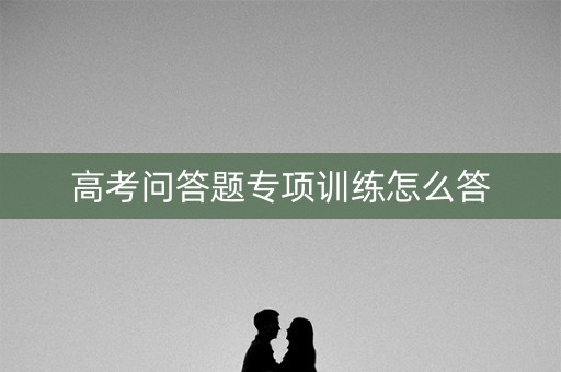 高考问答题专项训练怎么答 高考问答题专项训练怎么答