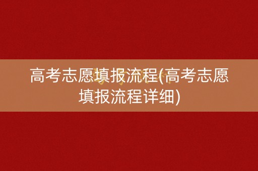 高考志愿填报流程(高考志愿填报流程详细)