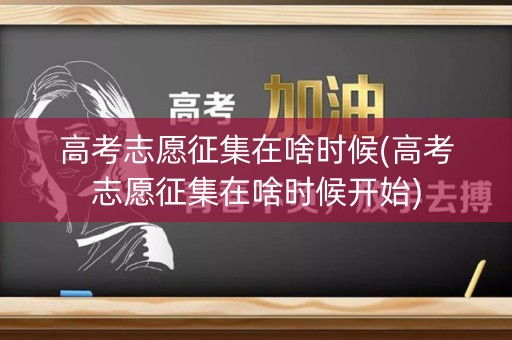 高考志愿征集在啥时候(高考志愿征集在啥时候开始) 高考志愿征集在啥时候(高考志愿征集在啥时候开始)