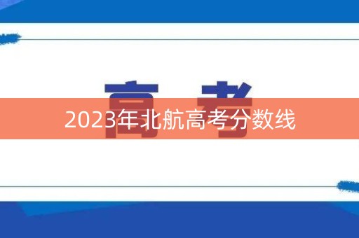 2023年北航高考分数线