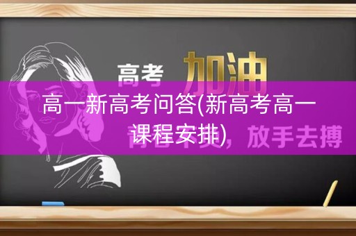 高一新高考问答(新高考高一课程安排) 高一新高考问答(新高考高一课程安排)