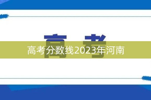 高考分数线2023年河南